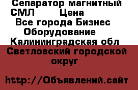 Сепаратор магнитный СМЛ-100 › Цена ­ 37 500 - Все города Бизнес » Оборудование   . Калининградская обл.,Светловский городской округ 